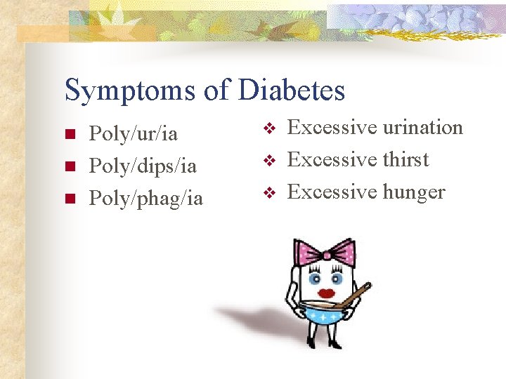 Symptoms of Diabetes n n n Poly/ur/ia Poly/dips/ia Poly/phag/ia v v v Excessive urination