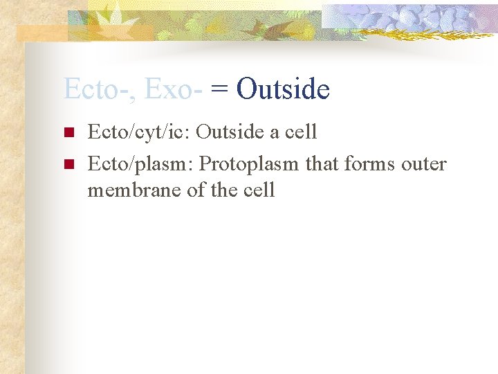 Ecto-, Exo- = Outside n n Ecto/cyt/ic: Outside a cell Ecto/plasm: Protoplasm that forms