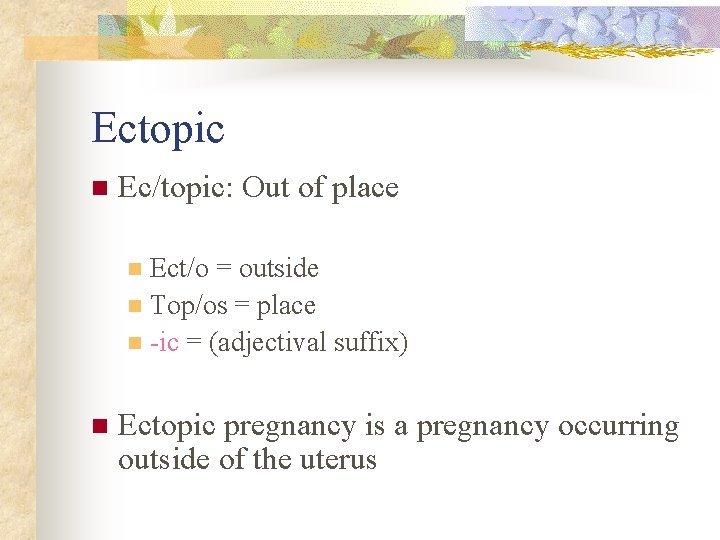 Ectopic n Ec/topic: Out of place Ect/o = outside n Top/os = place n