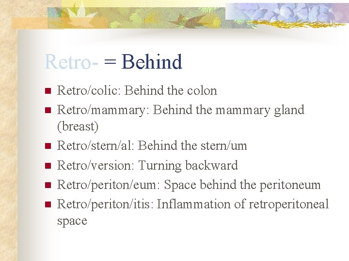 Retro- = Behind n n n Retro/colic: Behind the colon Retro/mammary: Behind the mammary