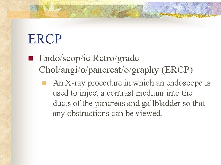 ERCP n Endo/scop/ic Retro/grade Chol/angi/o/pancreat/o/graphy (ERCP) n An X-ray procedure in which an endoscope ERCP n Endo/scop/ic Retro/grade Chol/angi/o/pancreat/o/graphy (ERCP) n An X-ray procedure in which an endoscope