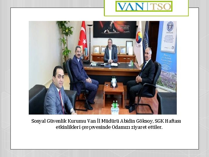 Sosyal Güvenlik Kurumu Van İl Müdürü Abidin Göksoy, SGK Haftası etkinlikleri çerçevesinde Odamızı ziyaret