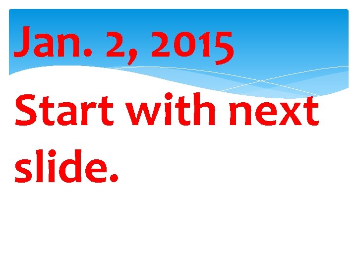 Jan. 2, 2015 Start with next slide. 