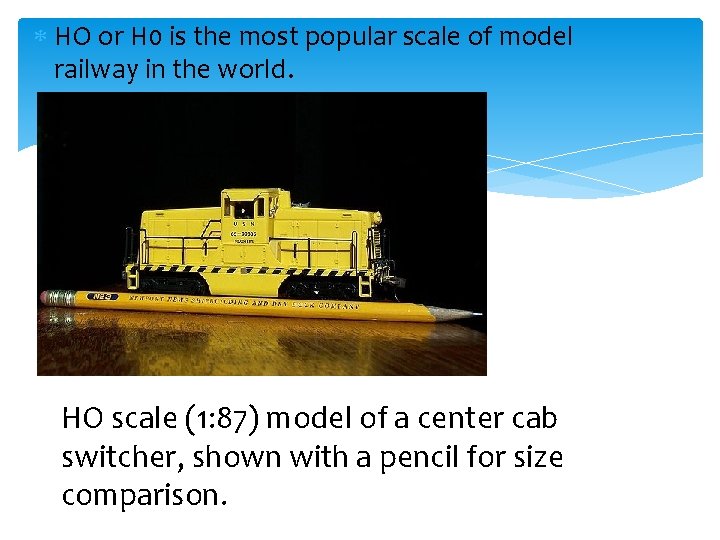  HO or H 0 is the most popular scale of model railway in