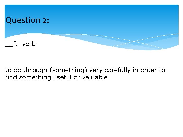Question 2: __ft verb to go through (something) very carefully in order to find