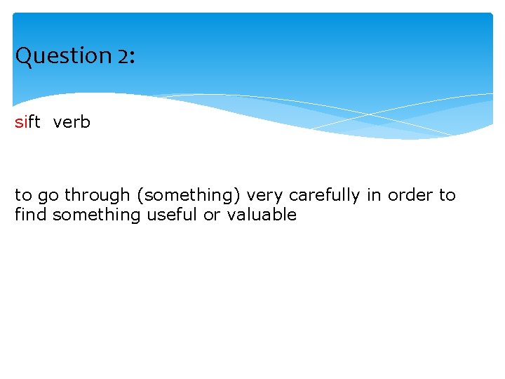 Question 2: sift verb to go through (something) very carefully in order to find