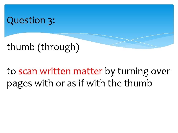 Question 3: thumb (through) to scan written matter by turning over pages with or