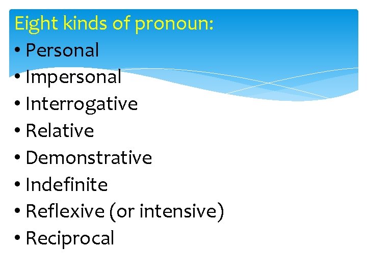 Eight kinds of pronoun: • Personal • Impersonal • Interrogative • Relative • Demonstrative