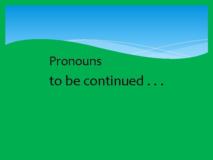  Pronouns to be continued. . . 