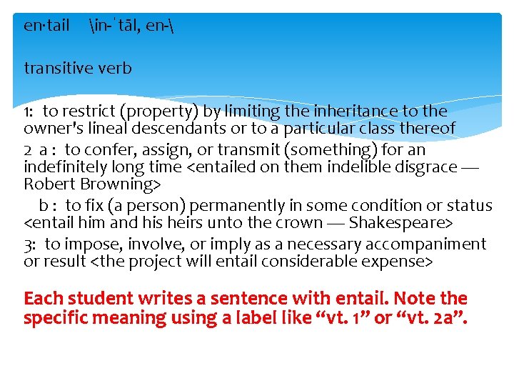 en·tail in-ˈtāl, en- transitive verb 1: to restrict (property) by limiting the inheritance to