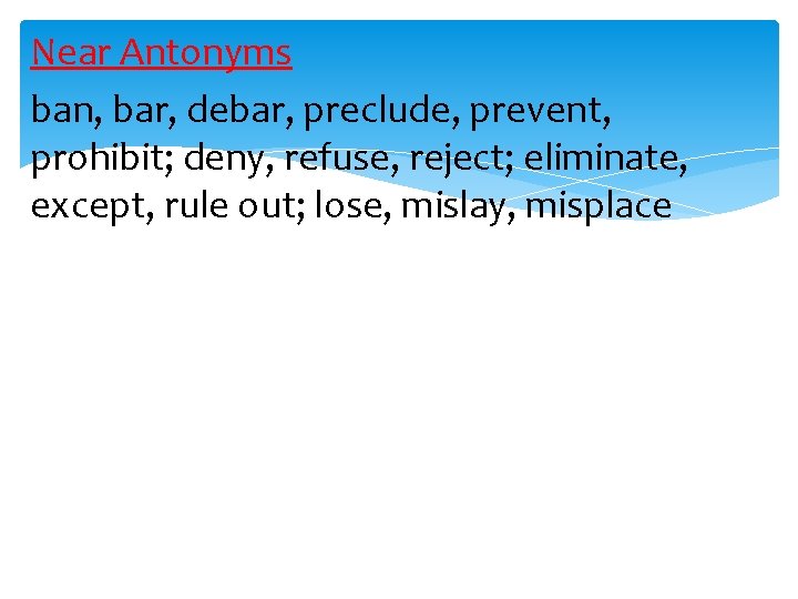 Near Antonyms ban, bar, debar, preclude, prevent, prohibit; deny, refuse, reject; eliminate, except, rule