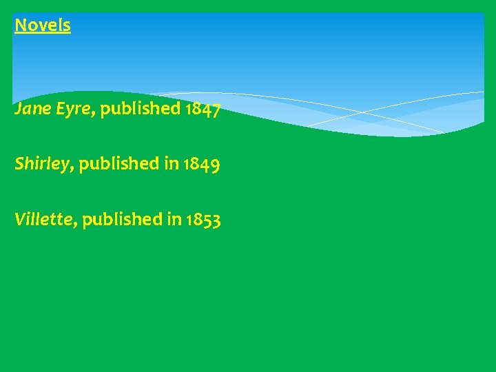 Novels Jane Eyre, published 1847 Shirley, published in 1849 Villette, published in 1853 