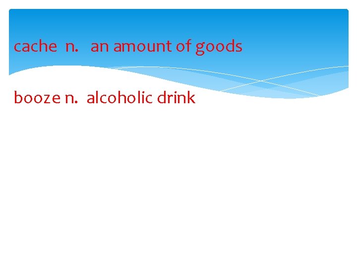 cache n. an amount of goods booze n. alcoholic drink 