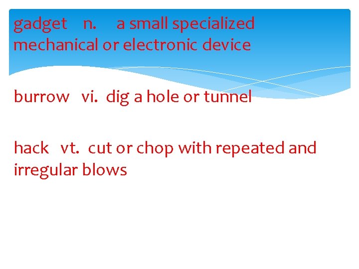 gadget n. a small specialized mechanical or electronic device burrow vi. dig a hole