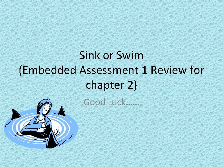 Sink or Swim (Embedded Assessment 1 Review for chapter 2) Good Luck…… 