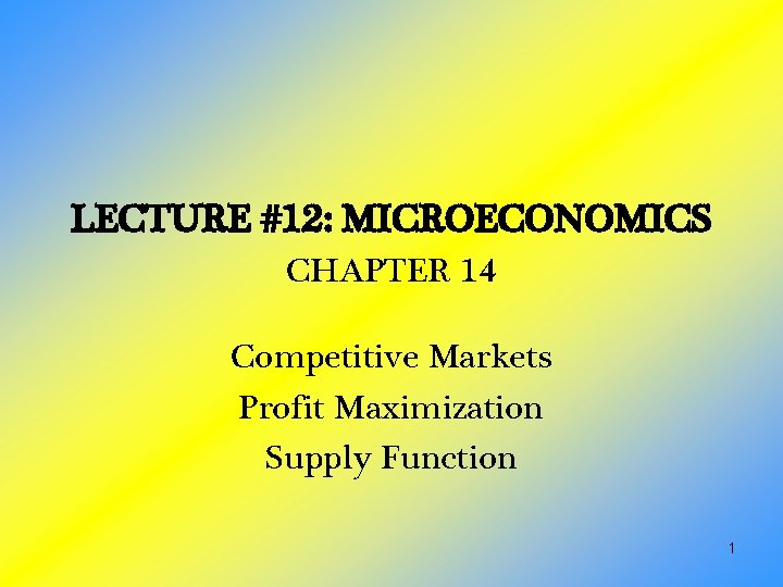 LECTURE #12: MICROECONOMICS CHAPTER 14 Competitive Markets Profit Maximization Supply Function 1 