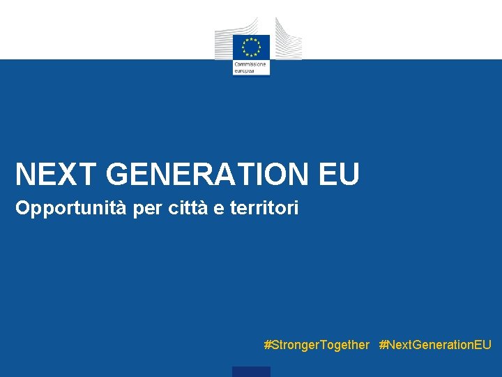 NEXT GENERATION EU Opportunità per città e territori #Stronger. Together #Next. Generation. EU NEXT GENERATION EU Opportunità per città e territori #Stronger. Together #Next. Generation. EU