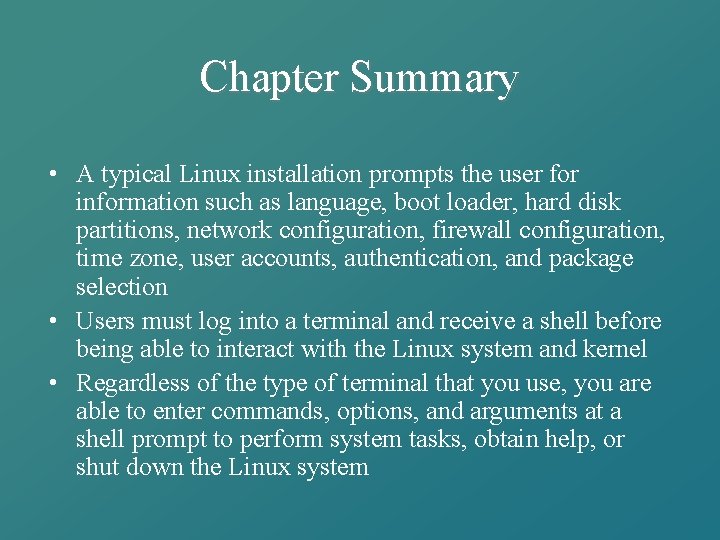 Chapter Summary • A typical Linux installation prompts the user for information such as