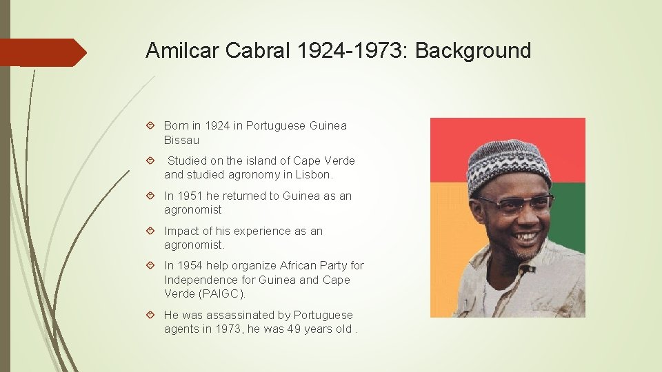 Amilcar Cabral 1924 -1973: Background Born in 1924 in Portuguese Guinea Bissau Studied on