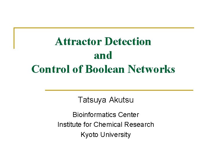 Attractor Detection and Control of Boolean Networks Tatsuya Akutsu Bioinformatics Center Institute for Chemical