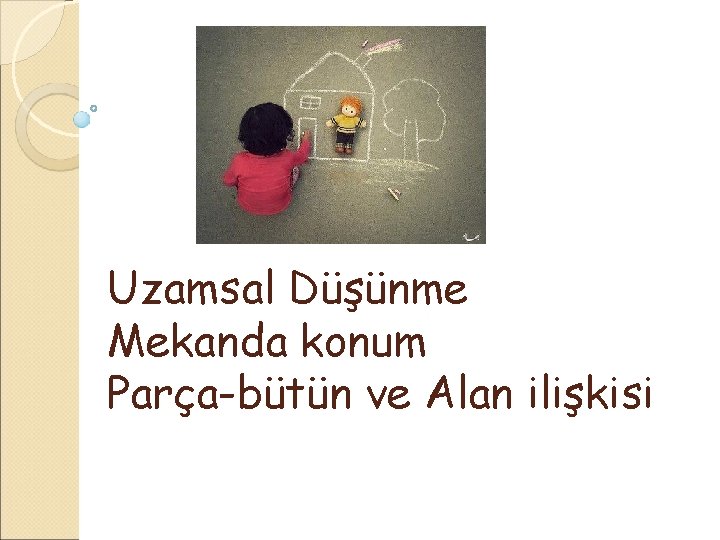 Uzamsal Düşünme Mekanda konum Parça-bütün ve Alan ilişkisi 