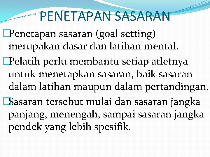 PENETAPAN SASARAN �Penetapan sasaran (goal setting) merupakan dasar dan latihan mental. �Pelatih perlu membantu