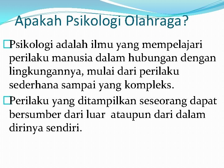 Apakah Psikologi Olahraga? �Psikologi adalah ilmu yang mempelajari perilaku manusia dalam hubungan dengan lingkungannya,