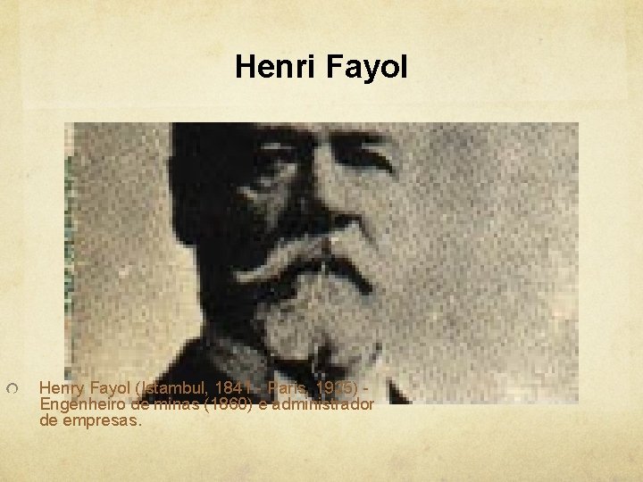 Henri Fayol Henry Fayol (Istambul, 1841 - Paris, 1925) Engenheiro de minas (1860) e