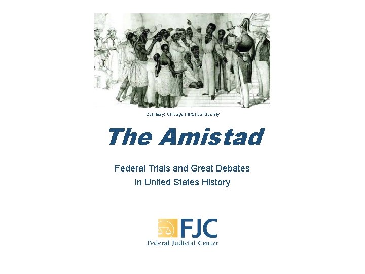 Courtesy: Chicago Historical Society The Amistad Federal Trials and Great Debates in United States Courtesy: Chicago Historical Society The Amistad Federal Trials and Great Debates in United States