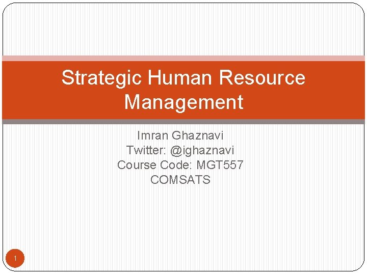 Strategic Human Resource Management Imran Ghaznavi Twitter: @ighaznavi Course Code: MGT 557 COMSATS 1