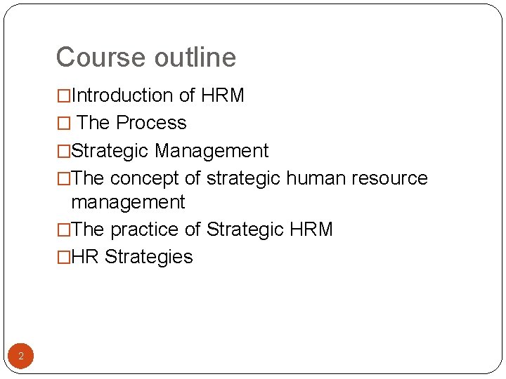 Course outline �Introduction of HRM � The Process �Strategic Management �The concept of strategic