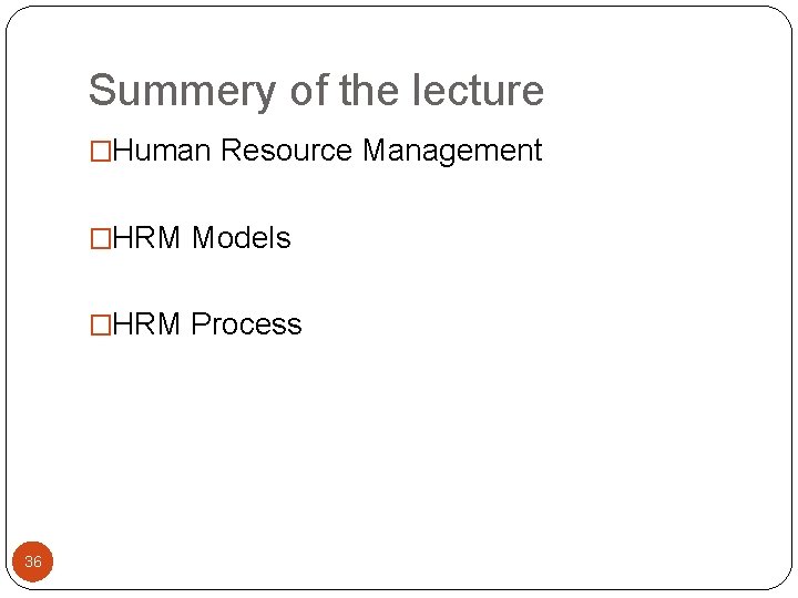 Summery of the lecture �Human Resource Management �HRM Models �HRM Process 36 