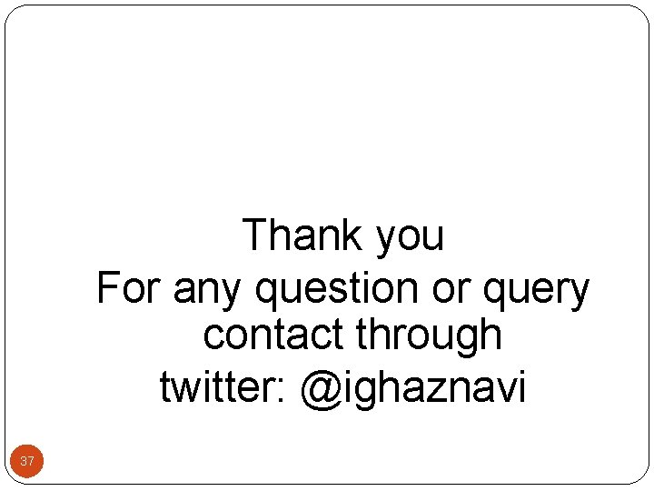 Thank you For any question or query contact through twitter: @ighaznavi 37 