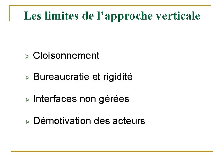 Les limites de l’approche verticale Ø Cloisonnement Ø Bureaucratie et rigidité Ø Interfaces non