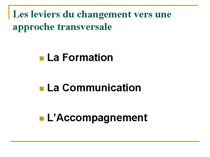 Les leviers du changement vers une approche transversale n La Formation n La Communication