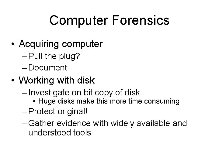 Computer Forensics • Acquiring computer – Pull the plug? – Document • Working with