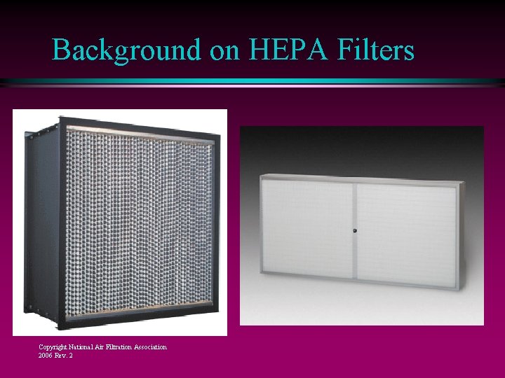 Background on HEPA Filters Copyright National Air Filtration Association 2006 Rev. 2 Background on HEPA Filters Copyright National Air Filtration Association 2006 Rev. 2