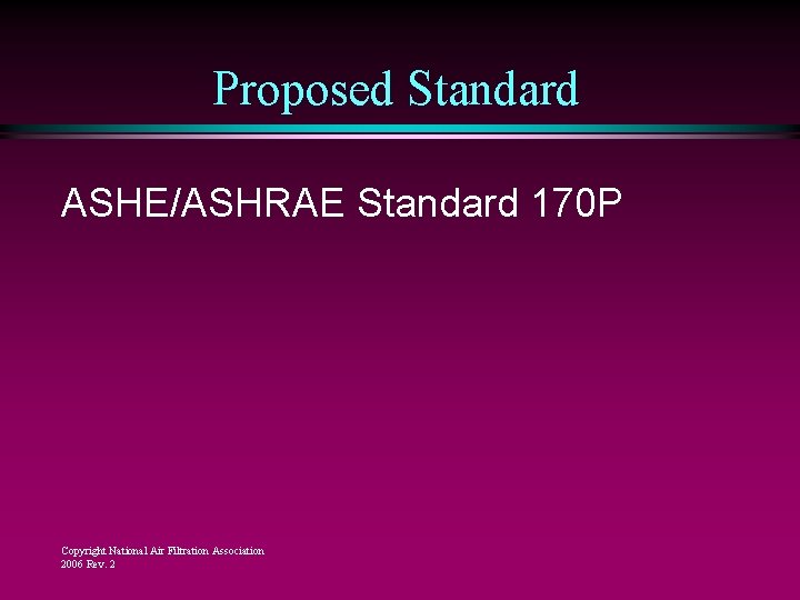 Proposed Standard ASHE/ASHRAE Standard 170 P Copyright National Air Filtration Association 2006 Rev. 2 Proposed Standard ASHE/ASHRAE Standard 170 P Copyright National Air Filtration Association 2006 Rev. 2