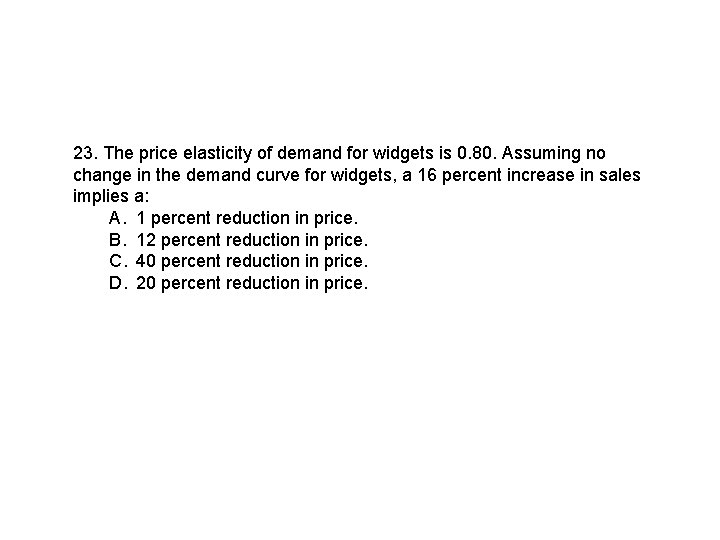 23. The price elasticity of demand for widgets is 0. 80. Assuming no change