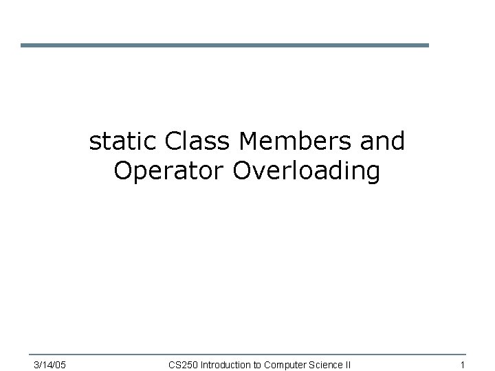 static Class Members and Operator Overloading 3/14/05 CS 250 Introduction to Computer Science II