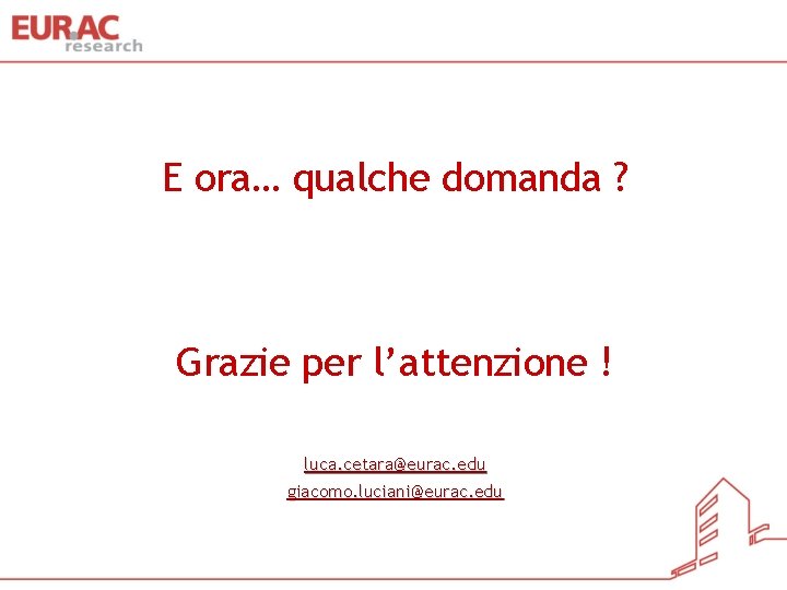 E ora… qualche domanda ? Grazie per l’attenzione ! luca. cetara@eurac. edu giacomo. luciani@eurac.