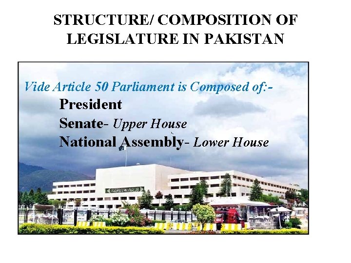 STRUCTURE/ COMPOSITION OF LEGISLATURE IN PAKISTAN Vide Article 50 Parliament is Composed of: -