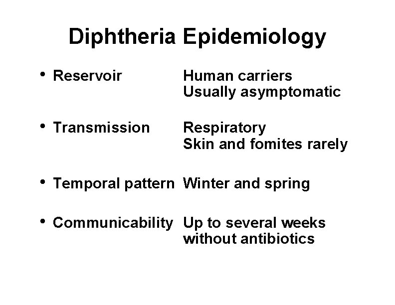 Diphtheria Epidemiology • Reservoir Human carriers Usually asymptomatic • Transmission Respiratory Skin and fomites