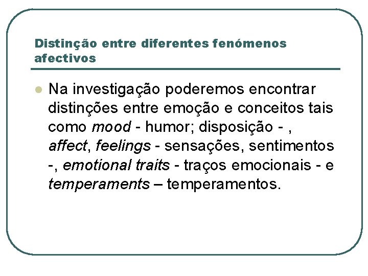 Distinção entre diferentes fenómenos afectivos l Na investigação poderemos encontrar distinções entre emoção e
