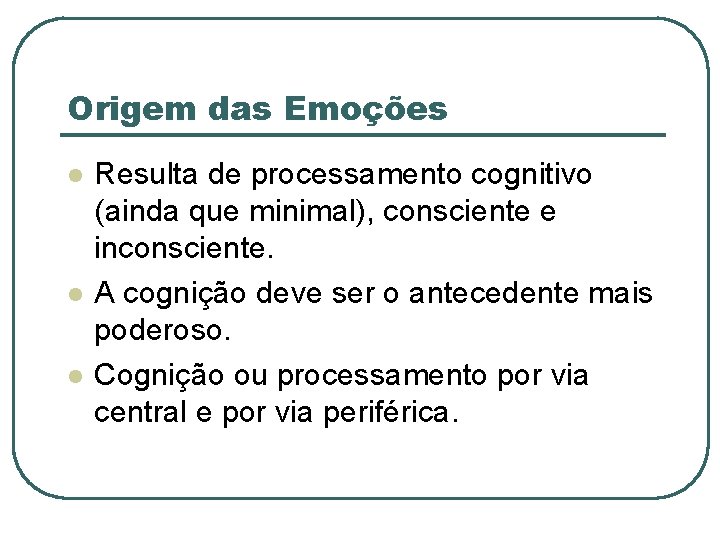 Origem das Emoções l l l Resulta de processamento cognitivo (ainda que minimal), consciente