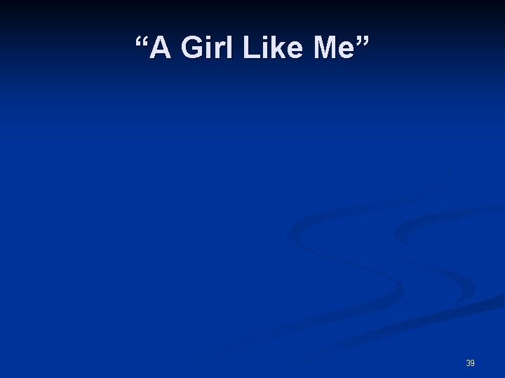 “A Girl Like Me” 39 