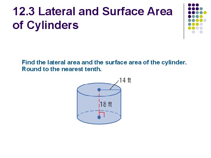 12. 3 Lateral and Surface Area of Cylinders Find the lateral area and the