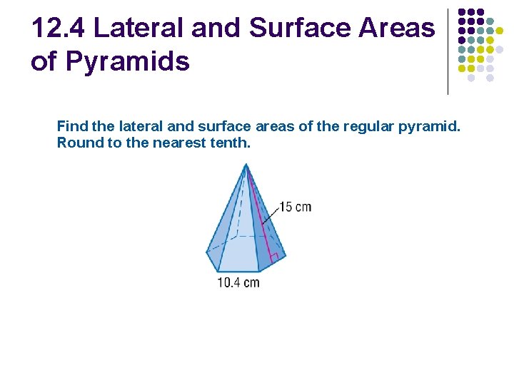 12. 4 Lateral and Surface Areas of Pyramids Find the lateral and surface areas