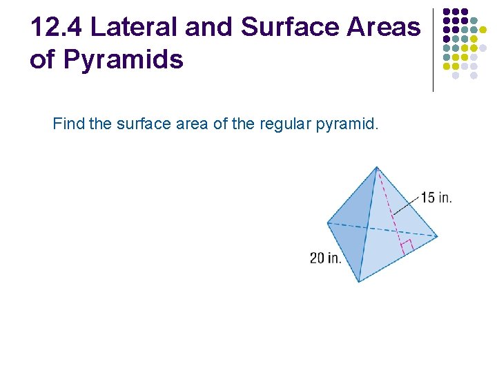 12. 4 Lateral and Surface Areas of Pyramids Find the surface area of the