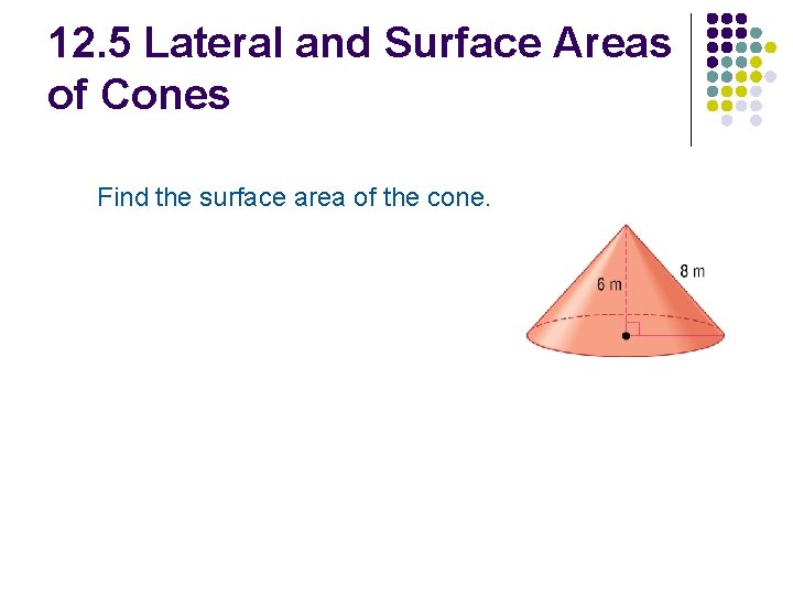 12. 5 Lateral and Surface Areas of Cones Find the surface area of the